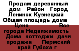 Продам деревянный дом › Район ­ Город Ленинск-Кузнецкий › Общая площадь дома ­ 64 › Цена ­ 1 100 000 - Все города Недвижимость » Дома, коттеджи, дачи продажа   . Пермский край,Губаха г.